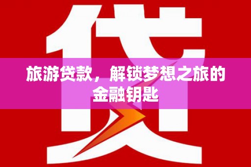 扎赉特旗旅游贷款，解锁梦想之旅的金融钥匙