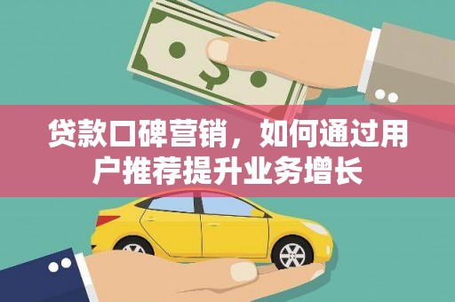 扎赉特旗贷款口碑营销，如何通过用户推荐提升业务增长
