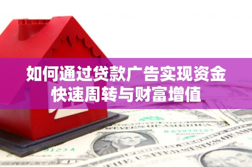 扎赉特旗如何通过贷款广告实现资金快速周转与财富增值