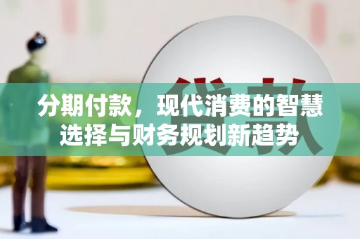 扎赉特旗分期付款，现代消费的智慧选择与财务规划新趋势