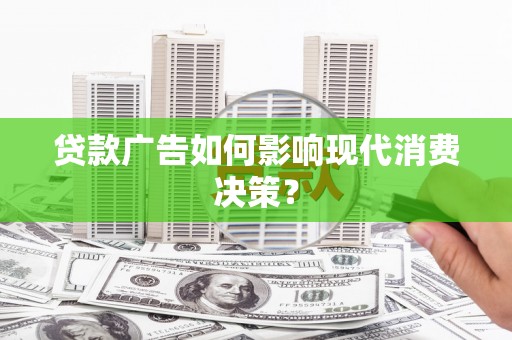 扎赉特旗贷款广告如何影响现代消费决策？