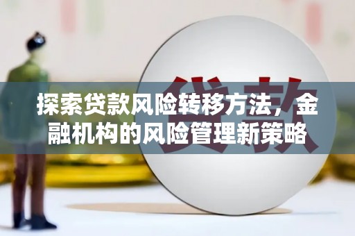 扎赉特旗探索贷款风险转移方法，金融机构的风险管理新策略