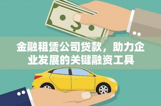 扎赉特旗金融租赁公司贷款，助力企业发展的关键融资工具