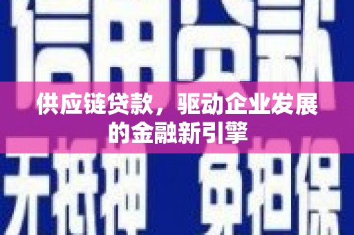 扎赉特旗供应链贷款，驱动企业发展的金融新引擎