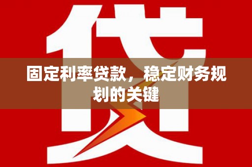 扎赉特旗固定利率贷款，稳定财务规划的关键
