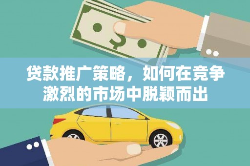 扎赉特旗贷款推广策略，如何在竞争激烈的市场中脱颖而出