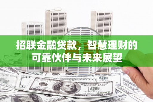 扎赉特旗招联金融贷款，智慧理财的可靠伙伴与未来展望