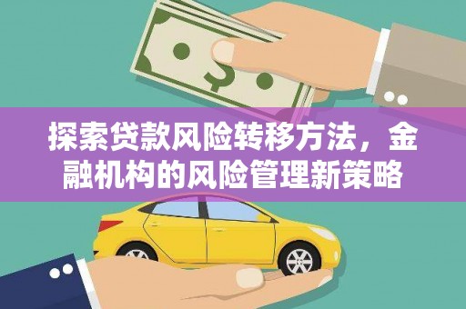 扎赉特旗探索贷款风险转移方法，金融机构的风险管理新策略