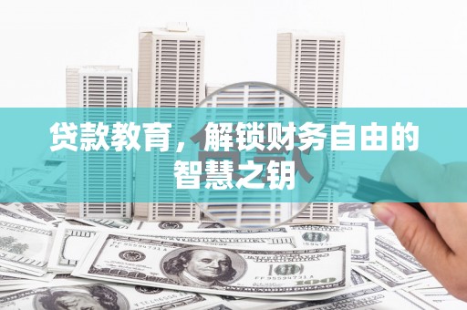 扎赉特旗贷款教育，解锁财务自由的智慧之钥