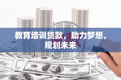 扎赉特旗教育培训贷款，助力梦想，规划未来