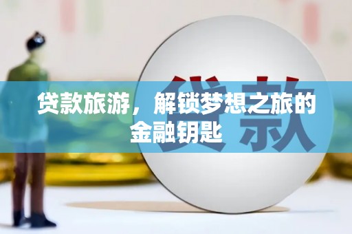 扎赉特旗贷款旅游，解锁梦想之旅的金融钥匙