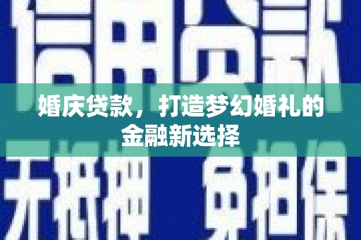 扎赉特旗婚庆贷款，打造梦幻婚礼的金融新选择