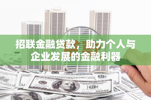 扎赉特旗招联金融贷款，助力个人与企业发展的金融利器