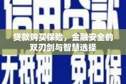 扎赉特旗贷款购买保险，金融安全的双刃剑与智慧选择