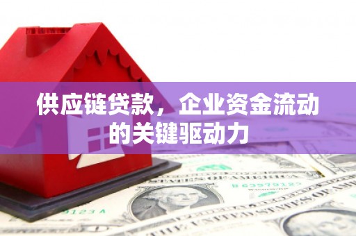 扎赉特旗供应链贷款，企业资金流动的关键驱动力