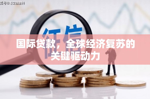 扎赉特旗国际贷款，全球经济复苏的关键驱动力