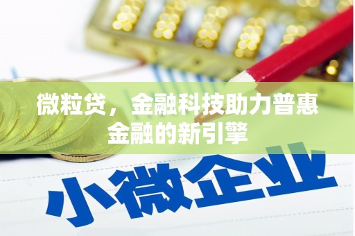 扎赉特旗微粒贷，金融科技助力普惠金融的新引擎