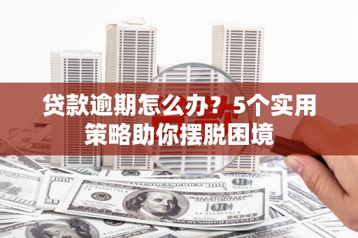 扎赉特旗贷款逾期怎么办？5个实用策略助你摆脱困境