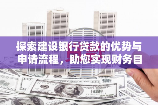 扎赉特旗探索建设银行贷款的优势与申请流程，助您实现财务目标