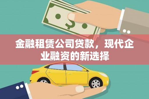 扎赉特旗金融租赁公司贷款，现代企业融资的新选择