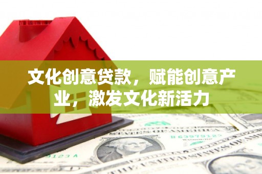 扎赉特旗文化创意贷款，赋能创意产业，激发文化新活力