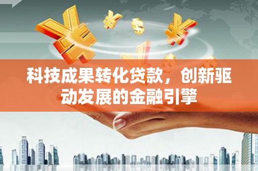 扎赉特旗科技成果转化贷款，创新驱动发展的金融引擎