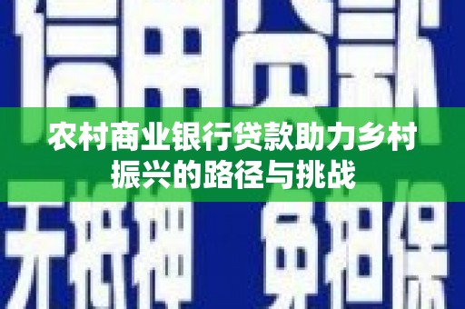 扎赉特旗农村商业银行贷款助力乡村振兴的路径与挑战