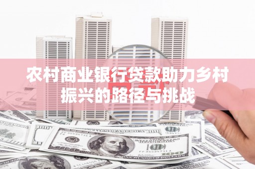 扎赉特旗农村商业银行贷款助力乡村振兴的路径与挑战