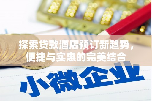 扎赉特旗探索贷款酒店预订新趋势，便捷与实惠的完美结合