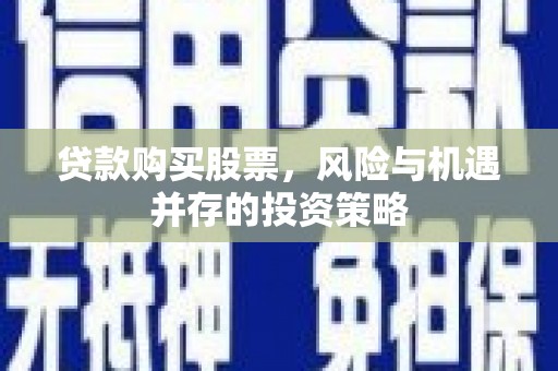扎赉特旗贷款购买股票，风险与机遇并存的投资策略