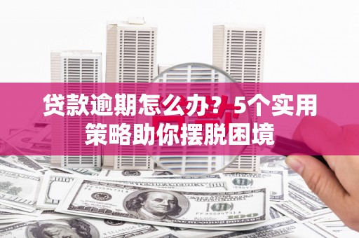 扎赉特旗贷款逾期怎么办？5个实用策略助你摆脱困境