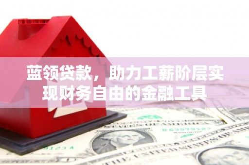 扎赉特旗蓝领贷款，助力工薪阶层实现财务自由的金融工具