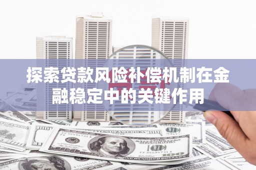 扎赉特旗探索贷款风险补偿机制在金融稳定中的关键作用