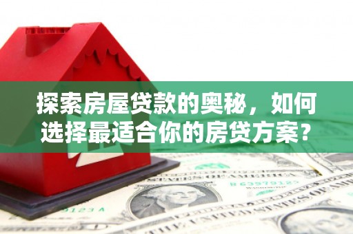 扎赉特旗探索房屋贷款的奥秘，如何选择最适合你的房贷方案？