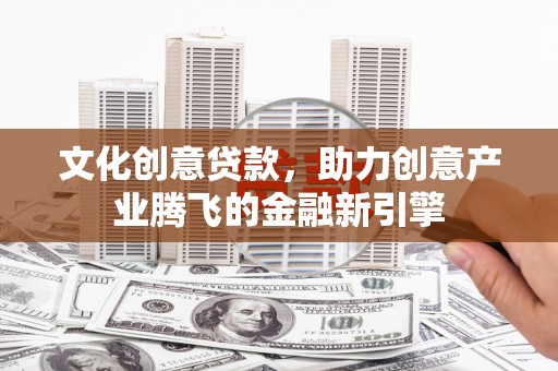 扎赉特旗文化创意贷款，助力创意产业腾飞的金融新引擎
