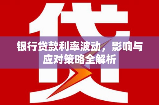 扎赉特旗银行贷款利率波动，影响与应对策略全解析