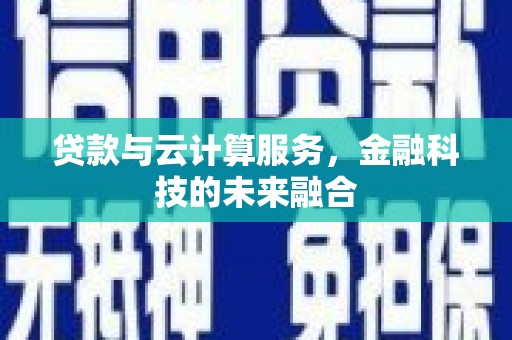 扎赉特旗贷款与云计算服务，金融科技的未来融合