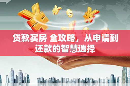 扎赉特旗贷款买房 全攻略，从申请到还款的智慧选择