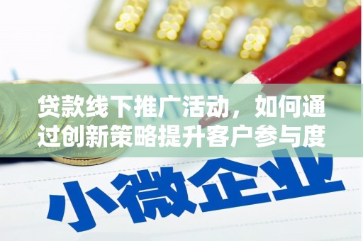 扎赉特旗贷款线下推广活动，如何通过创新策略提升客户参与度