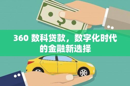 扎赉特旗360 数科贷款，数字化时代的金融新选择