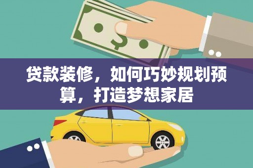 扎赉特旗贷款装修，如何巧妙规划预算，打造梦想家居
