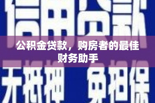 扎赉特旗公积金贷款，购房者的最佳财务助手