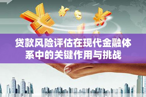 扎赉特旗贷款风险评估在现代金融体系中的关键作用与挑战