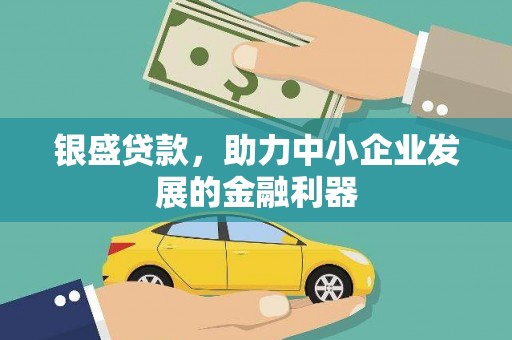 扎赉特旗银盛贷款，助力中小企业发展的金融利器