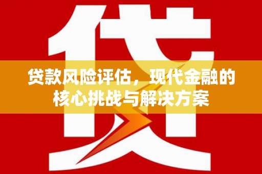 扎赉特旗贷款风险评估，现代金融的核心挑战与解决方案