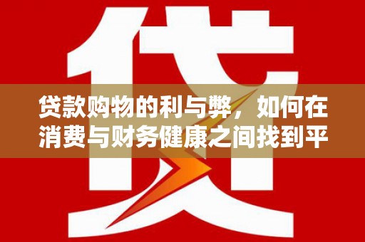 扎赉特旗贷款购物的利与弊，如何在消费与财务健康之间找到平衡