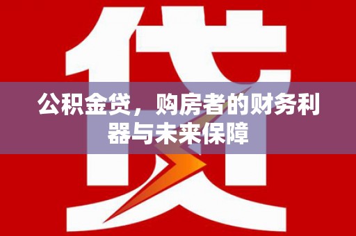 扎赉特旗公积金贷，购房者的财务利器与未来保障