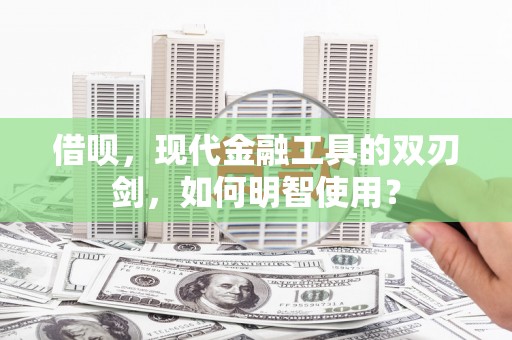 扎赉特旗借呗，现代金融工具的双刃剑，如何明智使用？
