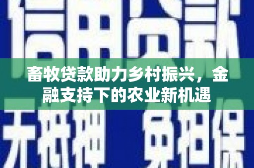 扎赉特旗畜牧贷款助力乡村振兴，金融支持下的农业新机遇