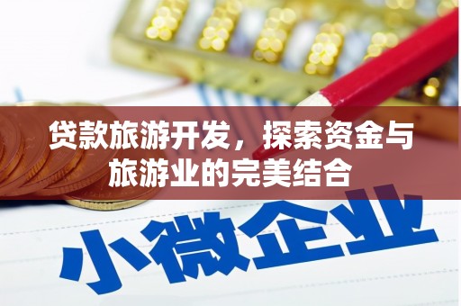 扎赉特旗贷款旅游开发，探索资金与旅游业的完美结合